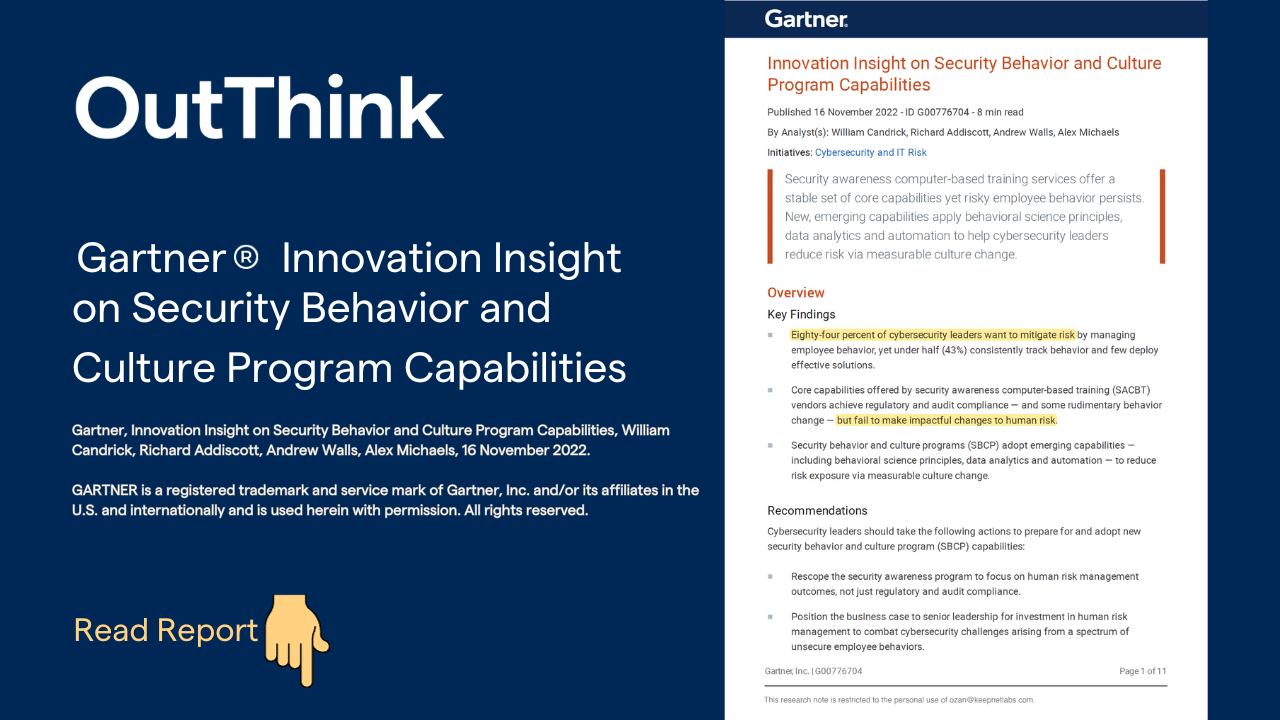 OutThink is recognised by Gartner as a representative vendor innovating in the security awareness and human risk management space.Gartner, Innovation Insight on Security Behavior and Culture Program Capabilities, William Candrick, Richard Addiscott, Andrew Walls, Alex Michaels, 16 November 2022.